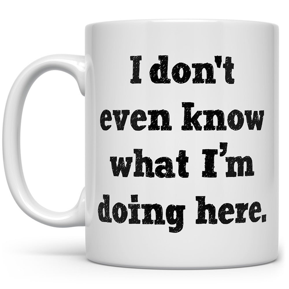 White mug that says I don't even know what I'm doing here