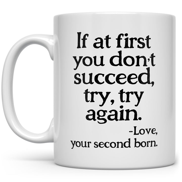Mug that says If at first you don't succeed, try, try again - Love, your second born