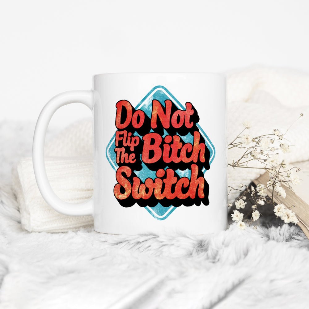 Do Not Flip The Bitch Switch Mug - Loftipop