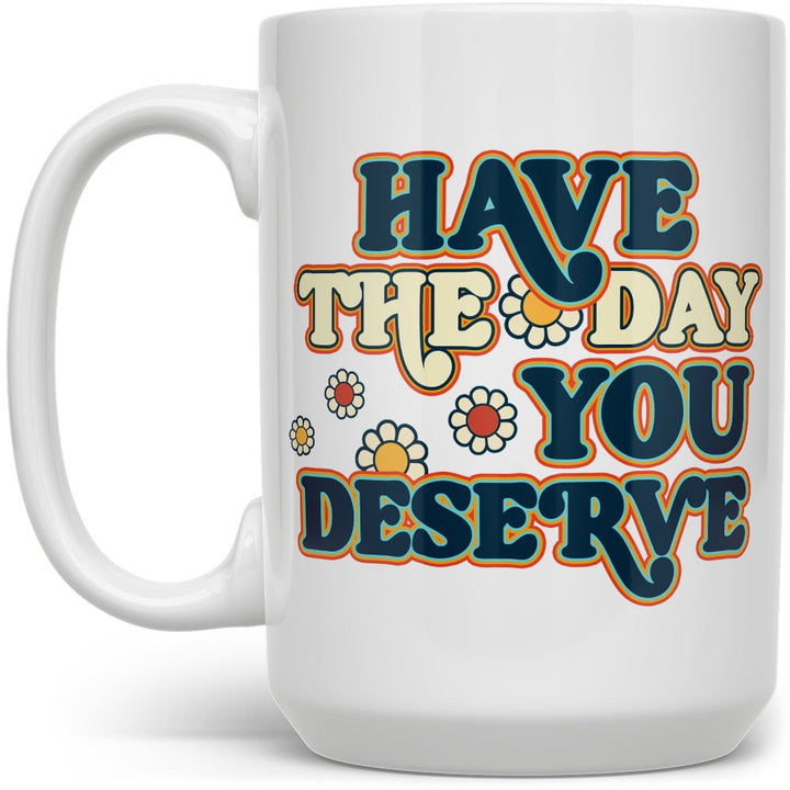 Have The Day You Deserve Mug - Loftipop