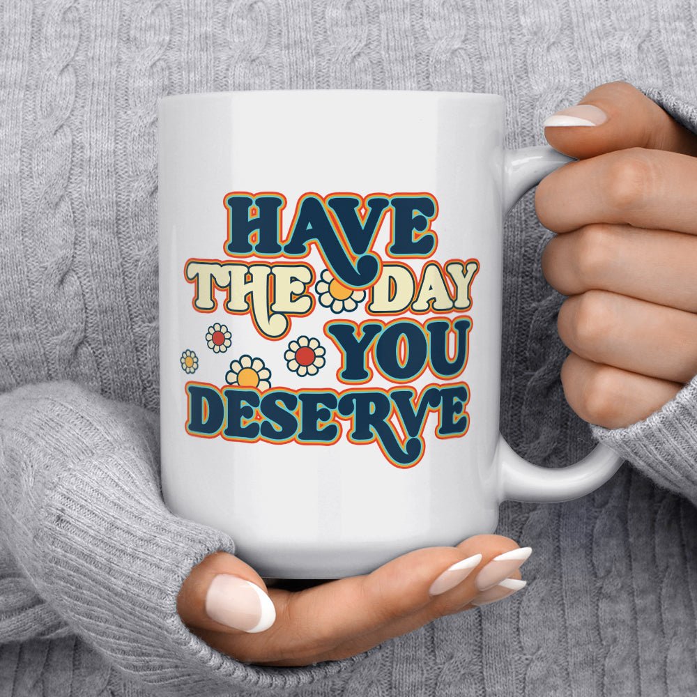 Have The Day You Deserve Mug - Loftipop