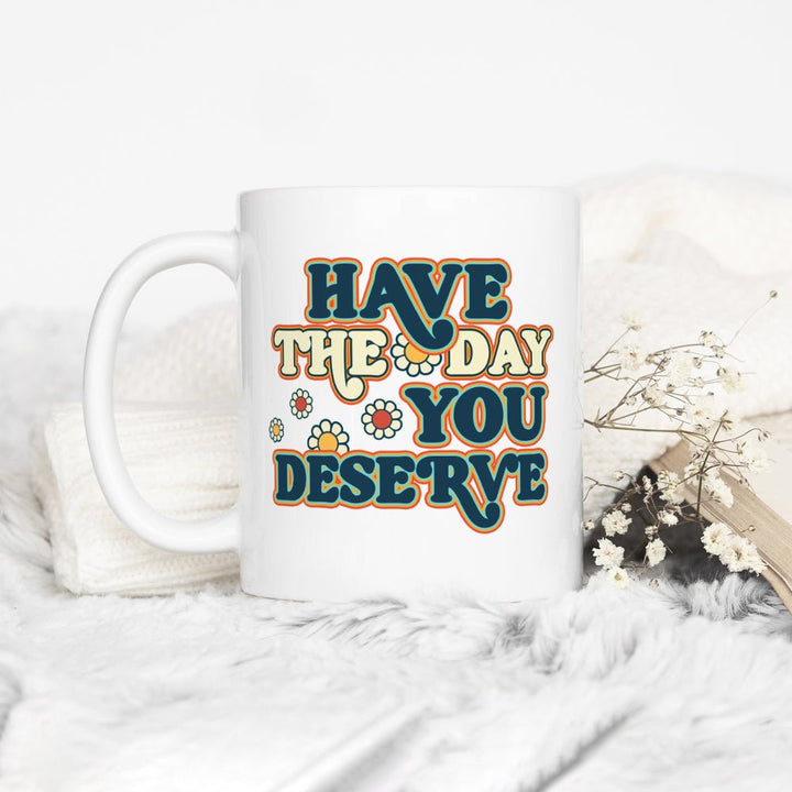 Have The Day You Deserve Mug - Loftipop